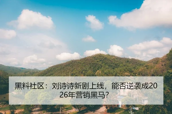 黑料社区：刘诗诗新剧上线，能否逆袭成2026年营销黑马？